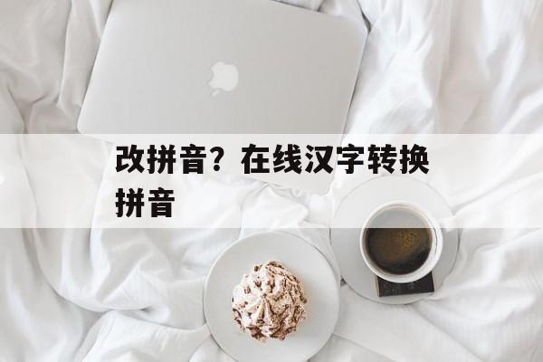 改拼音？在线汉字转换拼音-第1张图片-