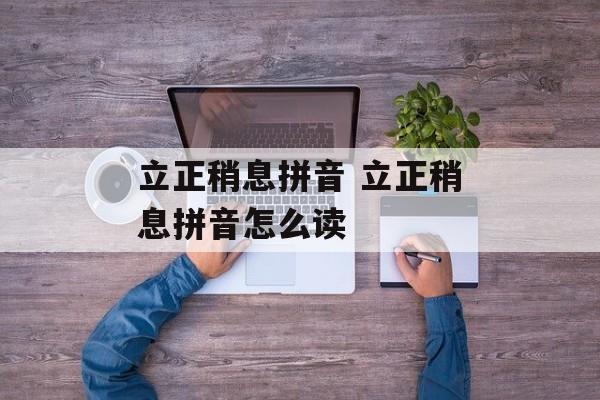 立正稍息拼音 立正稍息拼音怎么读-第1张图片-