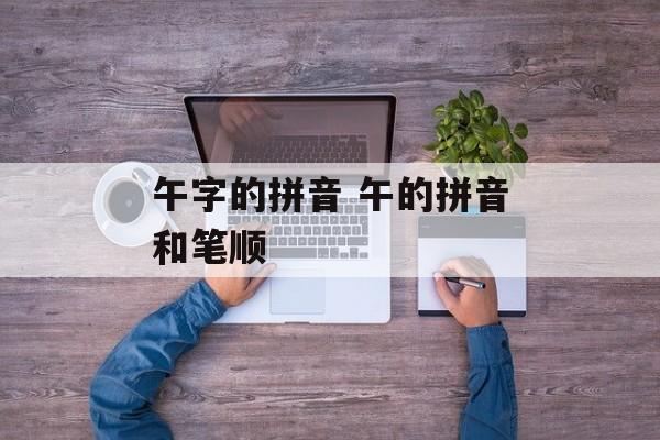 午字的拼音 午的拼音和笔顺-第1张图片-