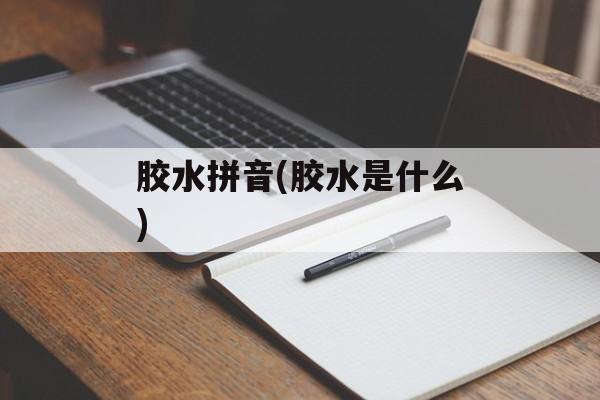 胶水拼音(胶水是什么)-第1张图片-