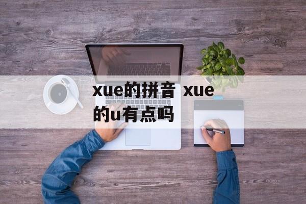 xue的拼音 xue的u有点吗-第1张图片-