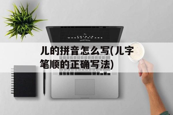 儿的拼音怎么写(儿字笔顺的正确写法)-第1张图片-