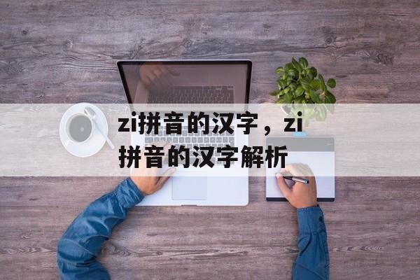 zi拼音的汉字，zi拼音的汉字解析-第1张图片-
