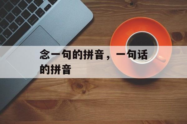 念一句的拼音，一句话的拼音-第1张图片-