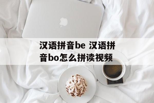 汉语拼音be 汉语拼音bo怎么拼读视频-第1张图片-