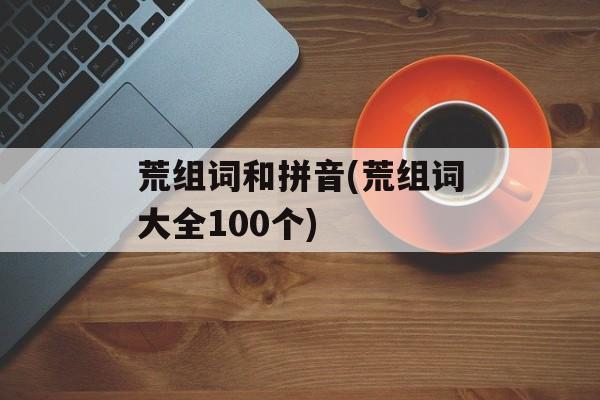荒组词和拼音(荒组词大全100个)-第1张图片-