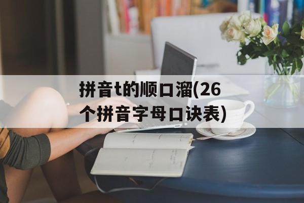 拼音t的顺口溜(26个拼音字母口诀表)-第1张图片-