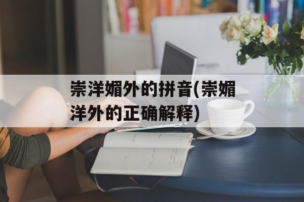 崇洋媚外的拼音(崇媚洋外的正确解释)-第1张图片-