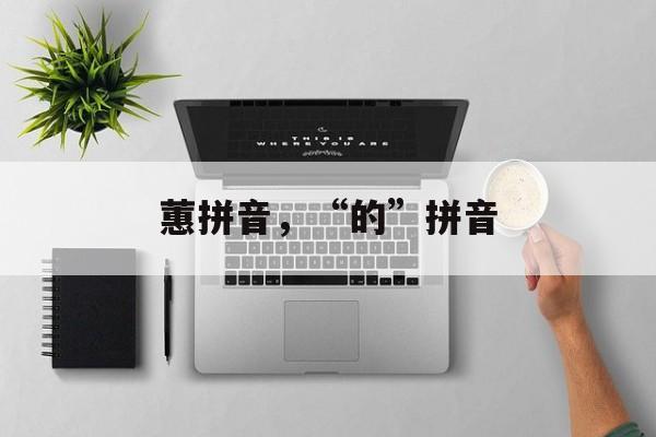 蕙拼音，“的”拼音-第1张图片-