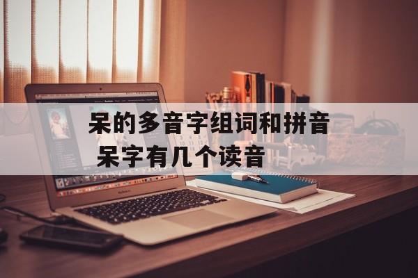 呆的多音字组词和拼音 呆字有几个读音-第1张图片-