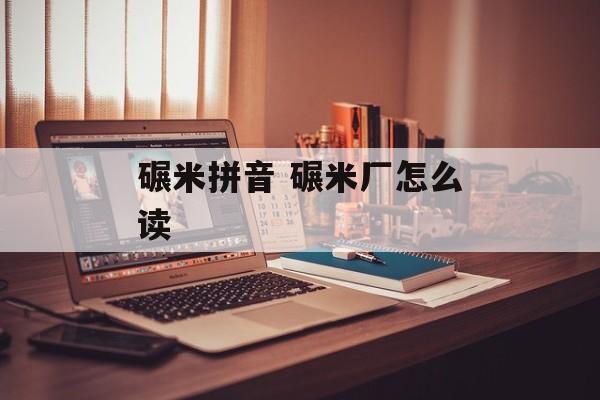 碾米拼音 碾米厂怎么读-第1张图片-