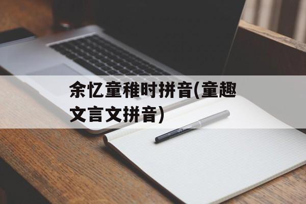 余忆童稚时拼音(童趣文言文拼音)-第1张图片-