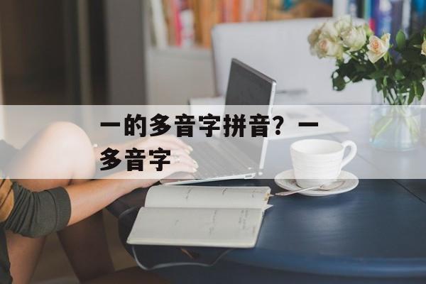 一的多音字拼音？一 多音字-第1张图片-