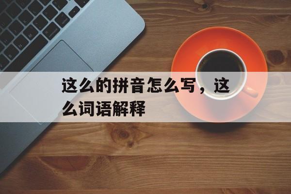 这么的拼音怎么写，这么词语解释-第1张图片-
