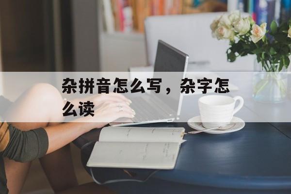 杂拼音怎么写，杂字怎么读-第1张图片-