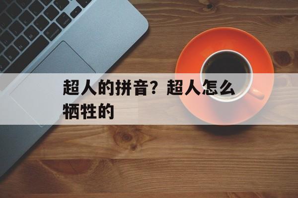 超人的拼音？超人怎么牺牲的-第1张图片-