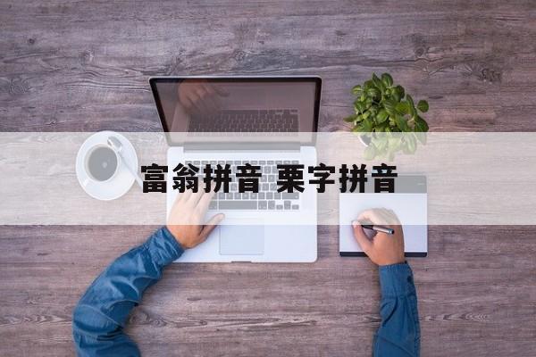 富翁拼音 栗字拼音-第1张图片-