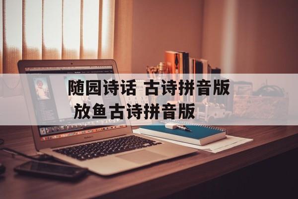 随园诗话 古诗拼音版 放鱼古诗拼音版-第1张图片-