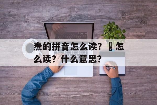 焘的拼音怎么读？燚怎么读？什么意思？-第1张图片-