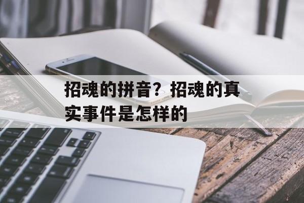 招魂的拼音？招魂的真实事件是怎样的-第1张图片-