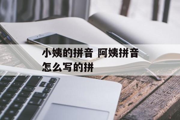 小姨的拼音 阿姨拼音怎么写的拼-第1张图片-