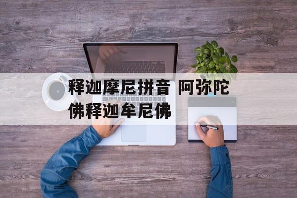 释迦摩尼拼音 阿弥陀佛释迦牟尼佛-第1张图片-