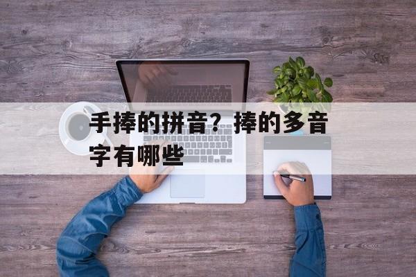 手捧的拼音？捧的多音字有哪些-第1张图片-