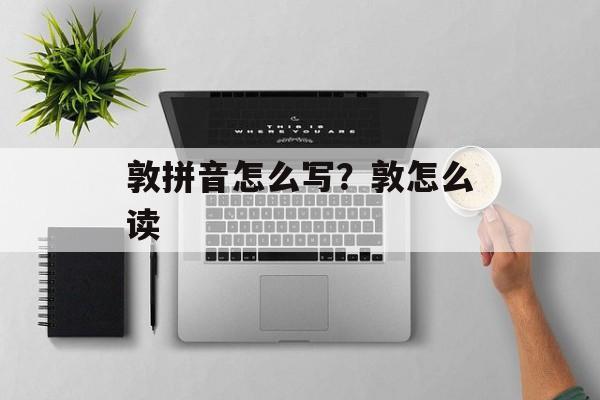 敦拼音怎么写？敦怎么读-第1张图片-