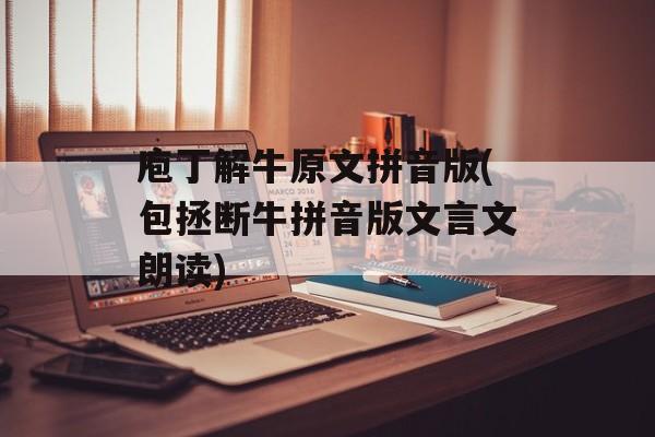 庖丁解牛原文拼音版(包拯断牛拼音版文言文朗读)-第1张图片-