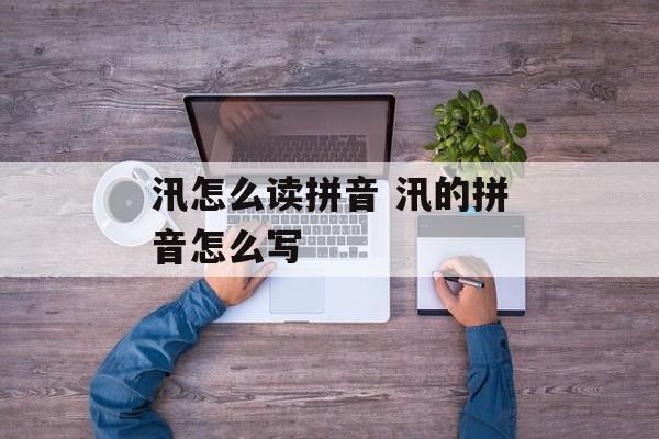 汛怎么读拼音 汛的拼音怎么写-第1张图片-