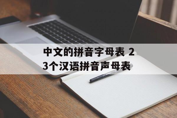 中文的拼音字母表 23个汉语拼音声母表-第1张图片-