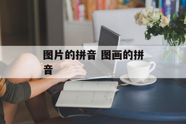图片的拼音 图画的拼音-第1张图片-