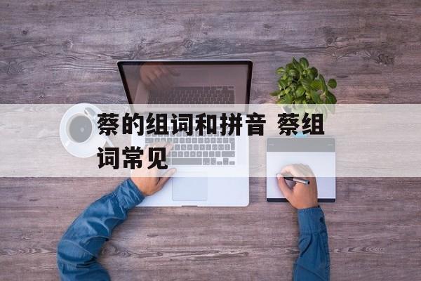 蔡的组词和拼音 蔡组词常见-第1张图片-