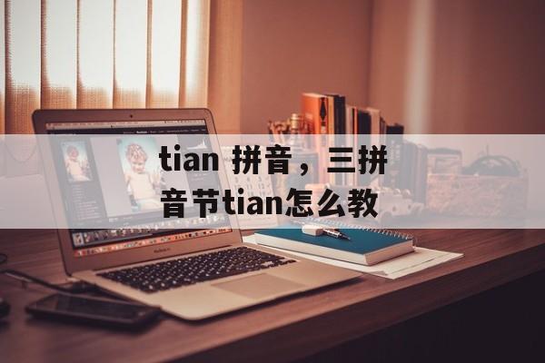 tian 拼音，三拼音节tian怎么教-第1张图片-