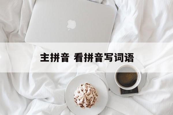 主拼音 看拼音写词语-第1张图片-