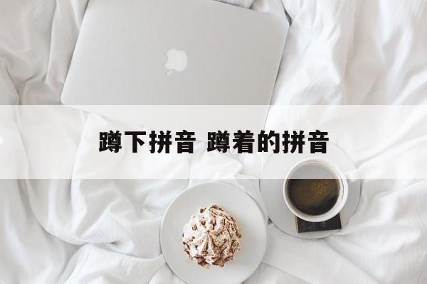 蹲下拼音 蹲着的拼音-第1张图片-