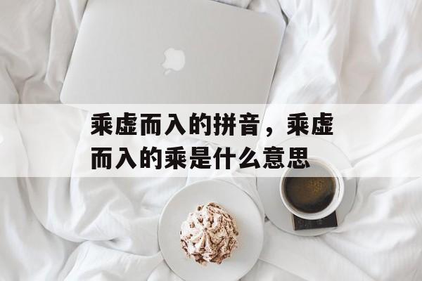 乘虚而入的拼音，乘虚而入的乘是什么意思-第1张图片-