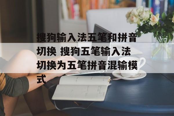搜狗输入法五笔和拼音切换 搜狗五笔输入法切换为五笔拼音混输模式-第1张图片-