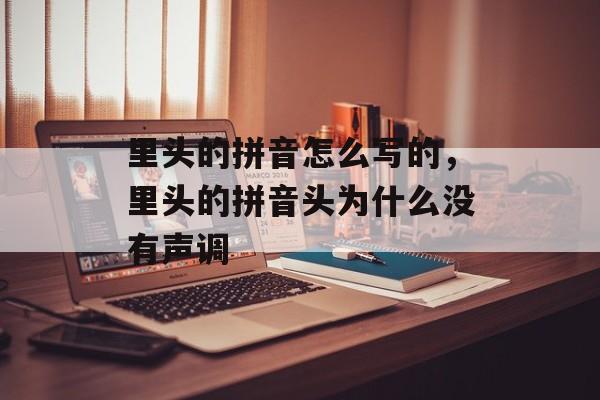 里头的拼音怎么写的，里头的拼音头为什么没有声调-第1张图片-