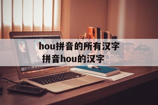 hou拼音的所有汉字 拼音hou的汉字-第1张图片-