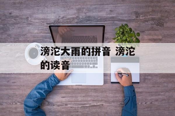 滂沱大雨的拼音 滂沱的读音-第1张图片-