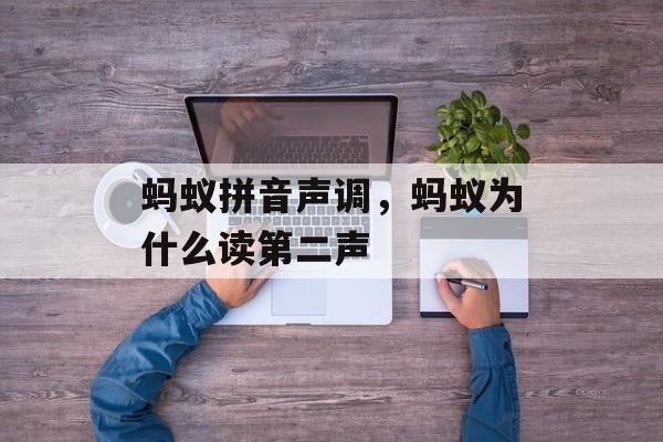 蚂蚁拼音声调，蚂蚁为什么读第二声-第1张图片-