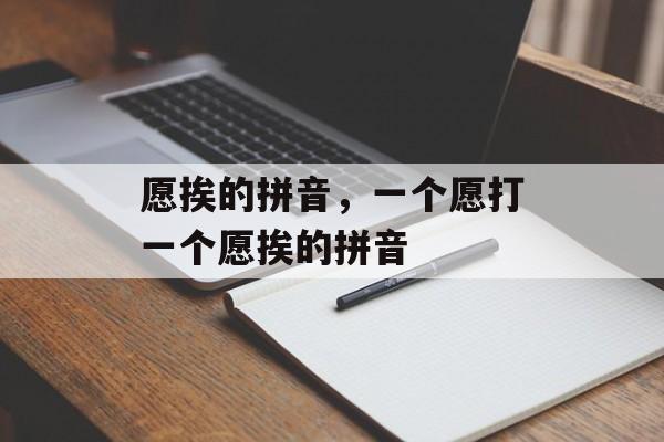 愿挨的拼音，一个愿打一个愿挨的拼音-第1张图片-