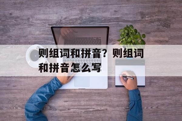 则组词和拼音？则组词和拼音怎么写-第1张图片-