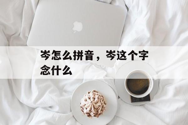 岑怎么拼音，岑这个字念什么-第1张图片-