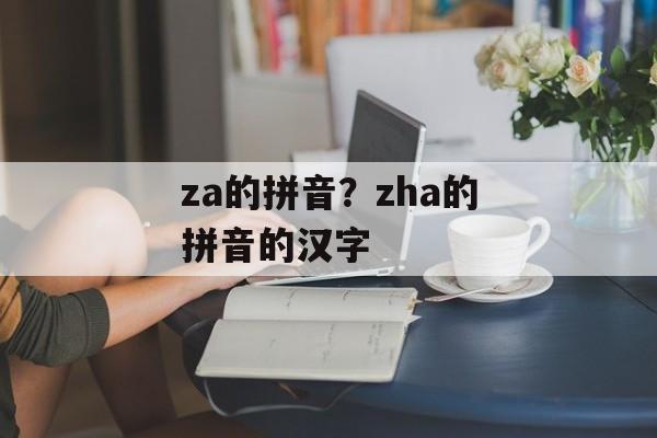 za的拼音？zha的拼音的汉字-第1张图片-