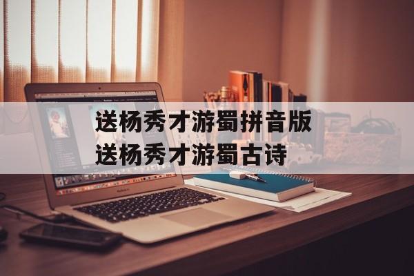 送杨秀才游蜀拼音版 送杨秀才游蜀古诗-第1张图片-