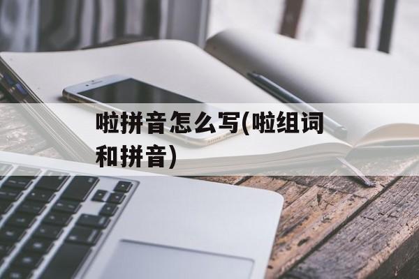 啦拼音怎么写(啦组词和拼音)-第1张图片-