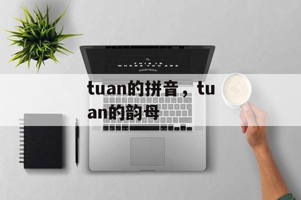 tuan的拼音，tuan的韵母-第1张图片-