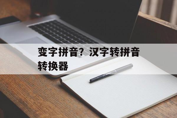 变字拼音？汉字转拼音转换器-第1张图片-